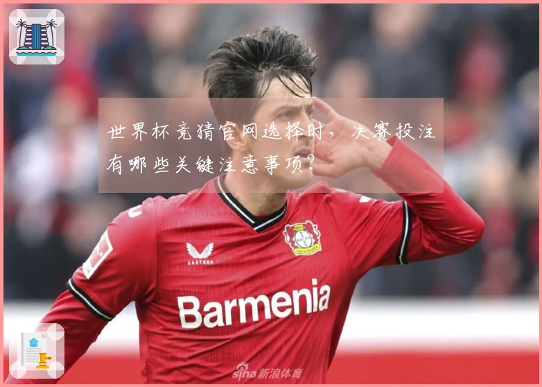 世界杯竞猜官网选择时,决赛投注有哪些关键注意事项?