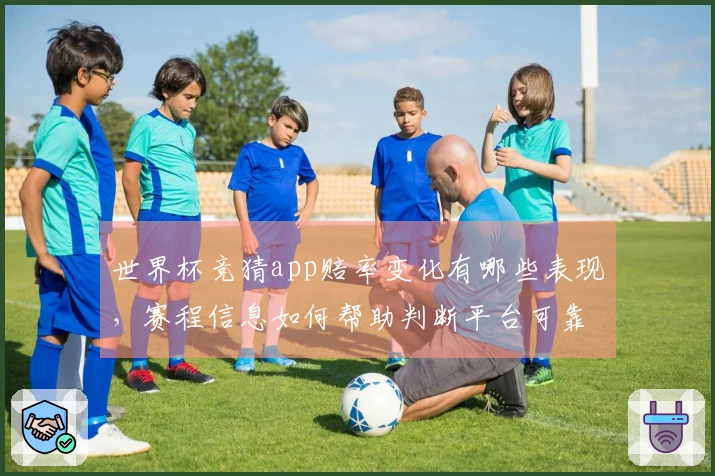 世界杯竞猜app赔率变化有哪些表现,赛程信息如何帮助判断平台可靠性
