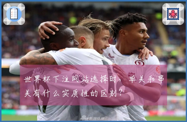 世界杯下注网站选择时，单关和串关有什么实质性的区别？